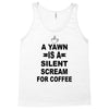 a yawn is a silent scream for coffeee Tank Top