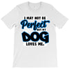 i may not be be perfect but my dog loves me T-Shirt