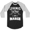 Legends Are Born In March 3/4 Sleeve Shirt