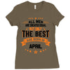 All Men Are Created Equal But Only The Best Are Born In April Ladies Fitted T-Shirt