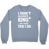 i don't always sing oh wait yes i do Crewneck Sweatshirt