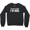 of course i'm right i'm bob Crewneck Sweatshirt