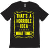 that's a horrible idea what time T-Shirt