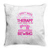 I Don't Need Therapy Just Need Sewing Throw Pillow
