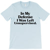 In My Defense I Was Left Unsupervised T-Shirt