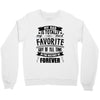 My Dad Is Totally My Most Favorite Guy of All Time in the History of F Crewneck Sweatshirt