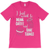 i just want to drink coffee &amp; bake things T-Shirt