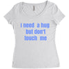 i need a hug  but don't touch me Women's Triblend Scoop T-shirt