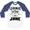 Legends Are Born In June 3/4 Sleeve Shirt