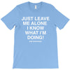 Just Leave Me Alone I Know What I'm Doing T-Shirt