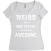 Weird Is A Side Effect Of Being Awesome Women's Triblend Scoop T-shirt