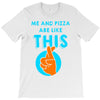 me and pizza are like this T-Shirt