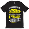 If Things Gets Better With Age Then I Am Approaching Magnificence T-Shirt
