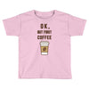 Ok But First Coffee Toddler T-shirt