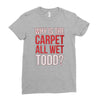 why is the carpet all wet todd.. Ladies Fitted T-Shirt