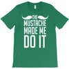 mustache made me do it funny T-Shirt