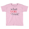 what you think Toddler T-shirt