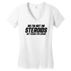 No I'm Not On Steroids, But Thanks For Asking Women's V-Neck T-Shirt