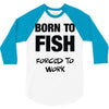 born to fish forced to work 3/4 Sleeve Shirt
