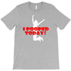 i pooped today T-Shirt