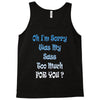 oh i'm sorry was my sass too much Tank Top