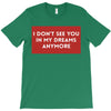 i don't See You in My Dreams Anymore T-Shirt