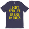i don't need life i'm high on drugs T-Shirt