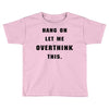 Hang On Let Me Overthink This Toddler T-shirt