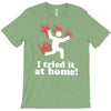 i tried it at home! funny T-Shirt