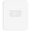 i'd flex but i like this shirt Mousepad