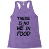 there is no we in food Racerback Tank