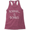 normal is boring Racerback Tank