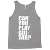 can you play guitar can you fuck Tank Top