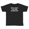 with a body like this who needs hair Toddler T-shirt