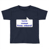 love comes from where Toddler T-shirt