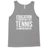 education is important but tennis is more importanter Tank Top
