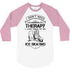 I Don't Need Therapy Just to Go Ice Skating 3/4 Sleeve Shirt