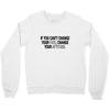 IF YOU CANT CHANGE Crewneck Sweatshirt