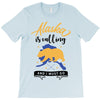 alaska is calling and i must go T-Shirt