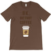 Ok But First Coffee T-Shirt