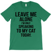 Leave Me Alone I Am Only Speaking To My Cat Today T-Shirt