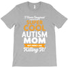 I Never Imagined I Would Be A Super Cool Autism Mom But Here I Am Kill T-Shirt