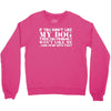 If You Don't Like My Dog Then You Probably Won't Like Me Crewneck Sweatshirt