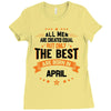 All Men Are Created Equal But Only The Best Are Born In April Ladies Fitted T-Shirt