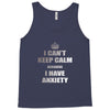 i can't keep calm because i have anxiety Tank Top
