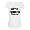 i'm the doctor that's why Maternity Scoop Neck T-shirt