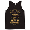 I Don't Need Therapy Just to Do Painting Tank Top