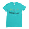 Baby Why You Bullshittin Ladies Fitted T-Shirt