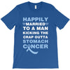 happily married to a man kicking the crap outta stomach cancer T-Shirt