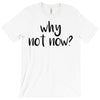 why not now T-Shirt